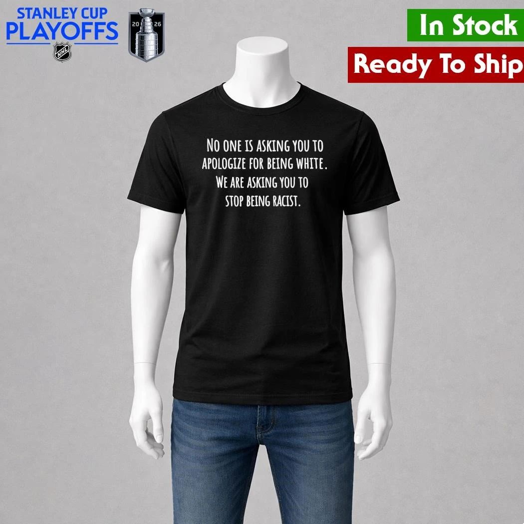 No One Is Asking You To Apologize For Being White We Are Asking You To Stop Being Racist Shirt